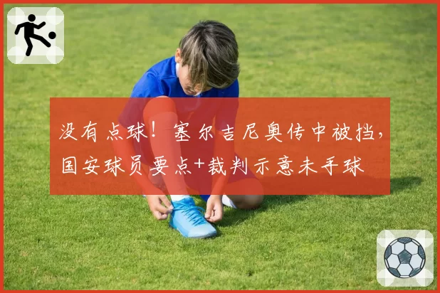没有点球!塞尔吉尼奥传中被挡,国安球员要点+裁判示意未手球