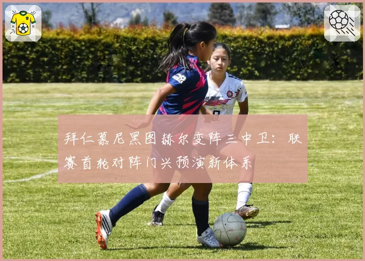 拜仁慕尼黑图赫尔变阵三中卫：联赛首轮对阵门兴预演新体系