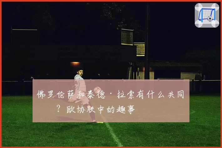 佛罗伦萨和泰德·拉索有什么共同点？欧协联中的趣事