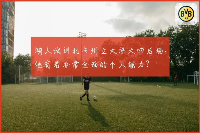湖人试训北卡州立大学大四后场，他有着非常全面的个人能力？