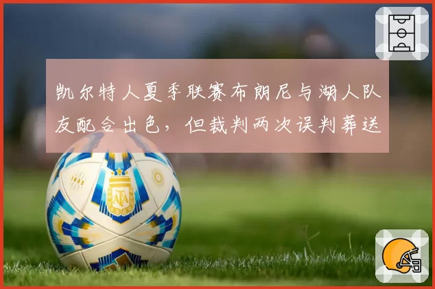凯尔特人夏季联赛布朗尼与湖人队友配合出色，但裁判两次误判葬送好局