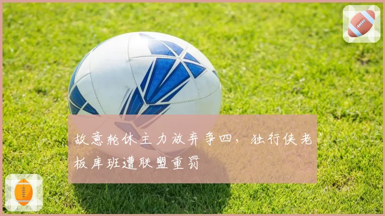 故意轮休主力放弃争四,独行侠老板库班遭联盟重罚