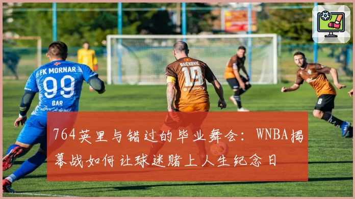764英里与错过的毕业舞会：WNBA揭幕战如何让球迷赌上人生纪念日