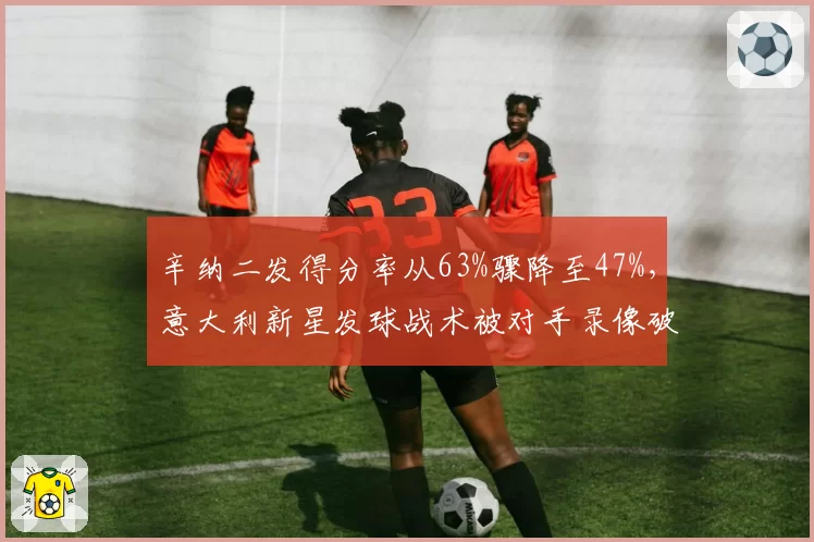 辛纳二发得分率从63%骤降至47%，意大利新星发球战术被对手录像破解了吗？