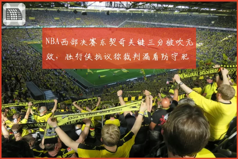 NBA西部决赛东契奇关键三分被吹无效,独行侠抗议称裁判漏看防守犯规