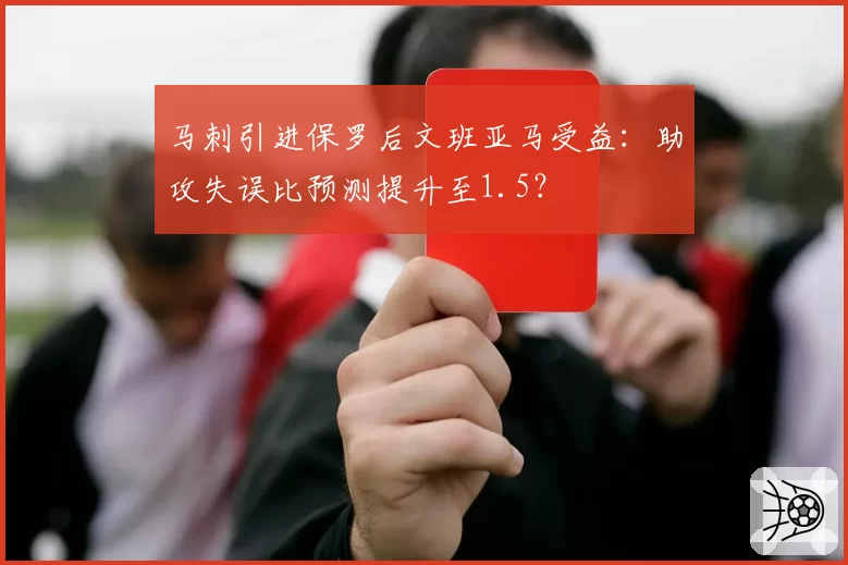 马刺引进保罗后文班亚马受益：助攻失误比预测提升至1.5？