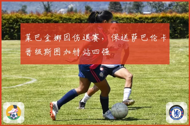 莱巴金娜因伤退赛，保送萨巴伦卡晋级斯图加特站四强