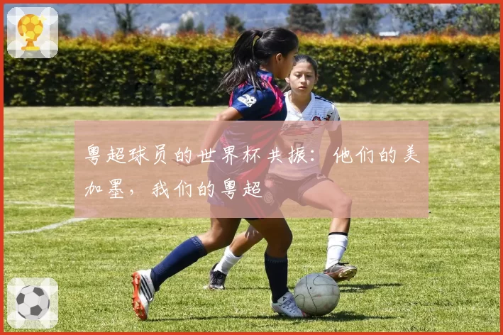 粤超球员的世界杯共振：他们的美加墨，我们的粤超