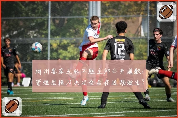 梅州客家五轮不胜主帅公开道歉，管理层换刀决定会否在近期做出？