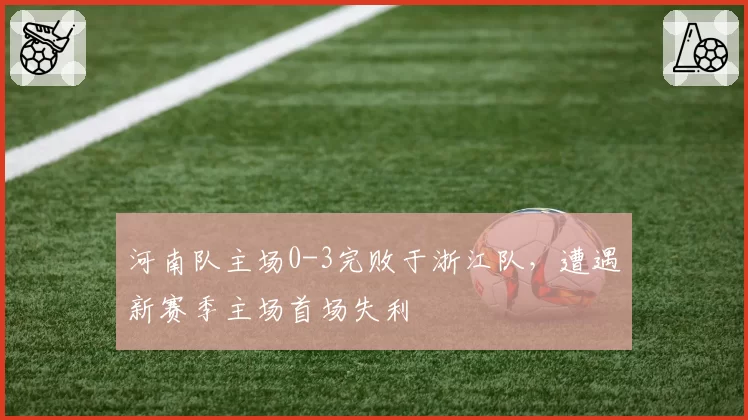 河南队主场0-3完败于浙江队,遭遇新赛季主场首场失利