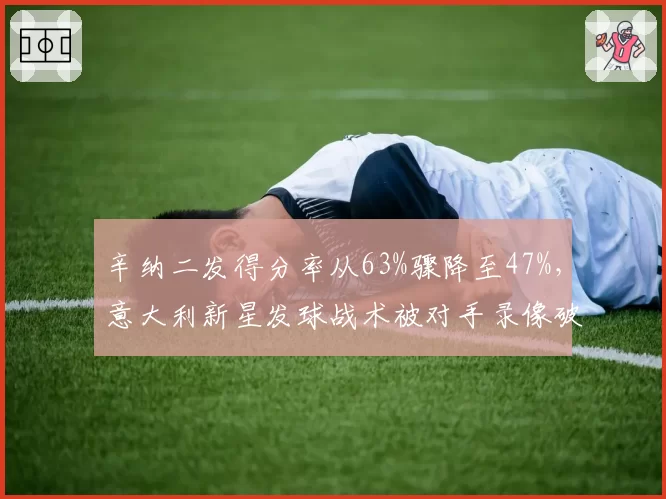 辛纳二发得分率从63%骤降至47%，意大利新星发球战术被对手录像破解了吗？