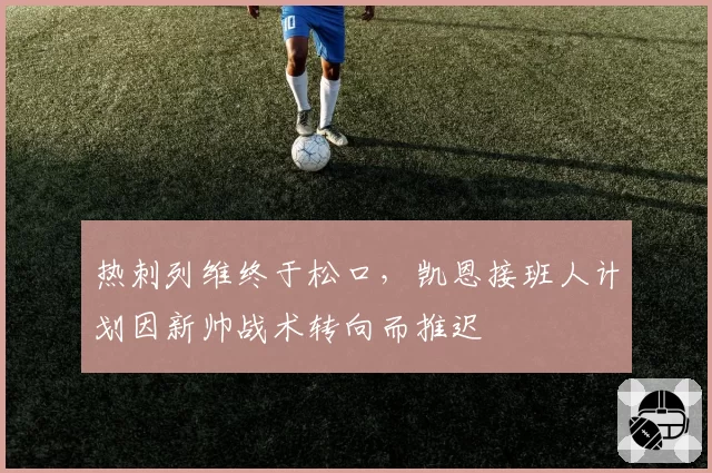 热刺列维终于松口，凯恩接班人计划因新帅战术转向而推迟