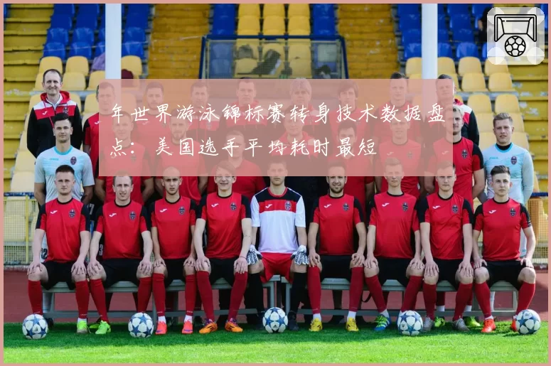 年世界游泳锦标赛转身技术数据盘点:美国选手平均耗时最短