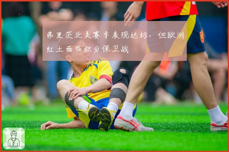 弗里茨北美赛季表现达标，但欧洲红土面临积分保卫战