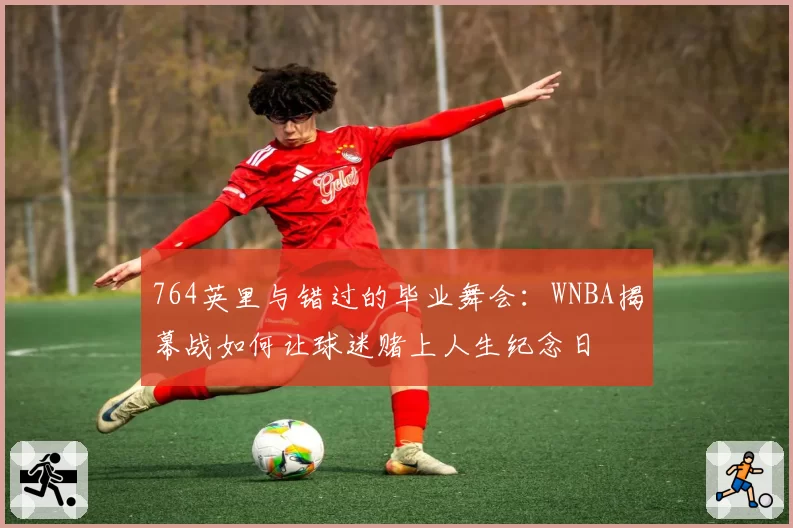 764英里与错过的毕业舞会：WNBA揭幕战如何让球迷赌上人生纪念日