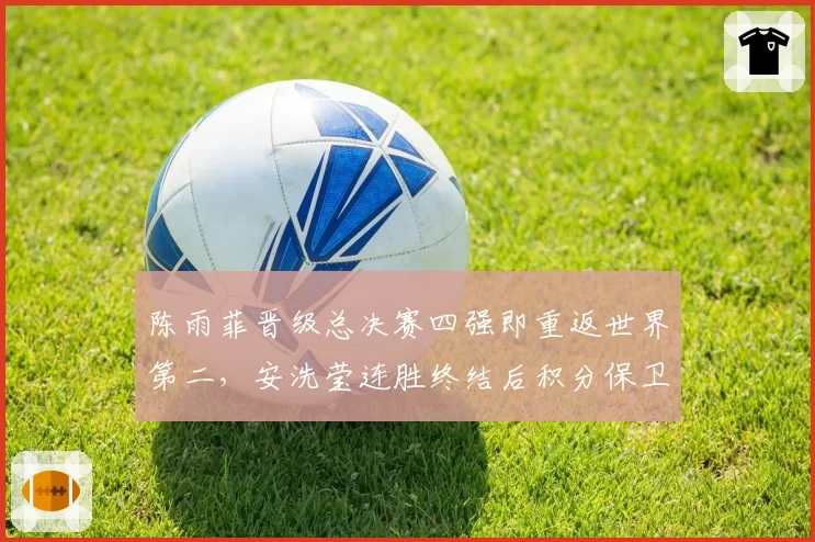 陈雨菲晋级总决赛四强即重返世界第二,安洗莹连胜终结后积分保卫战突变微妙